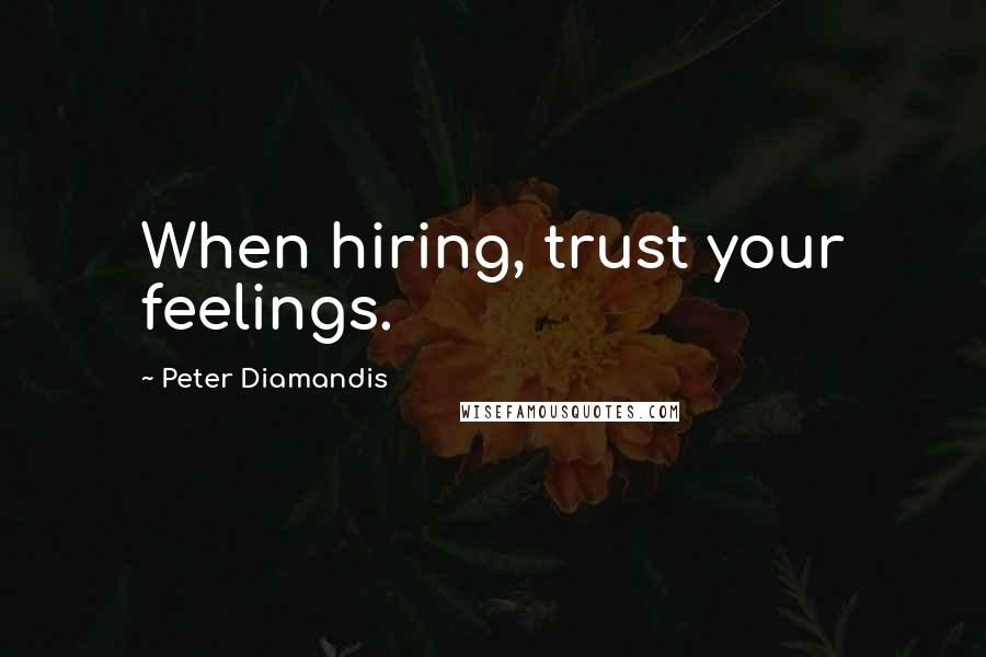 Peter Diamandis Quotes: When hiring, trust your feelings.
