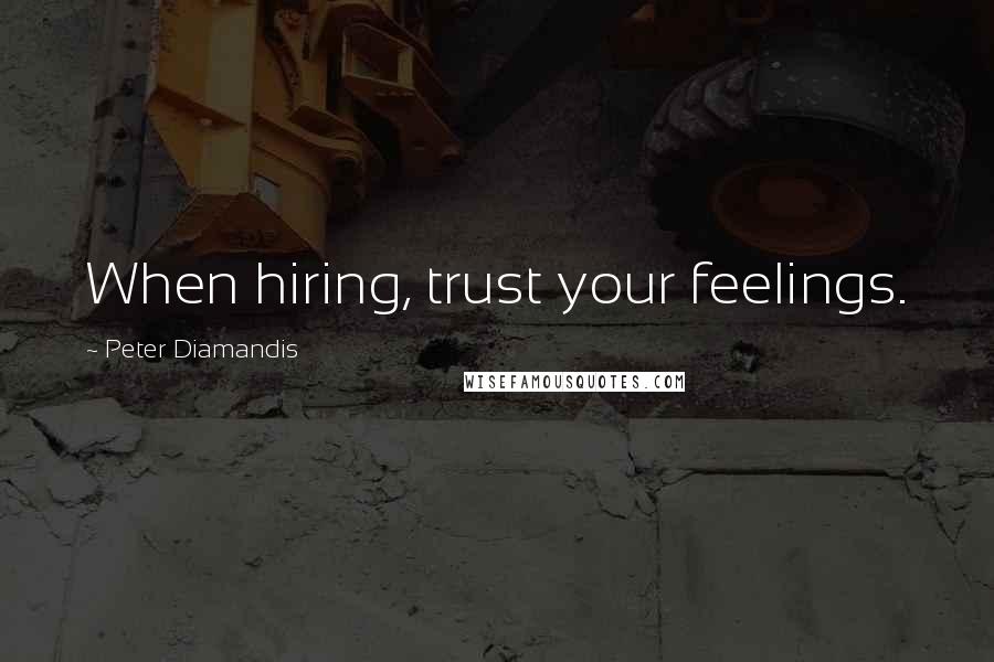 Peter Diamandis Quotes: When hiring, trust your feelings.