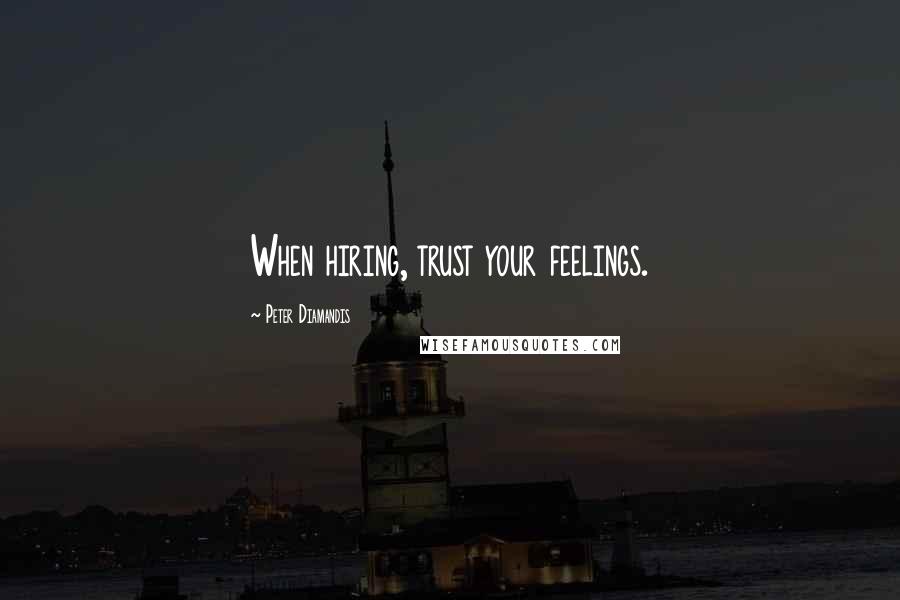 Peter Diamandis Quotes: When hiring, trust your feelings.