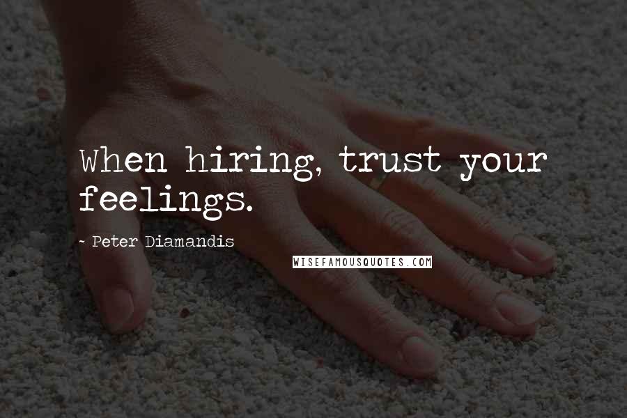 Peter Diamandis Quotes: When hiring, trust your feelings.