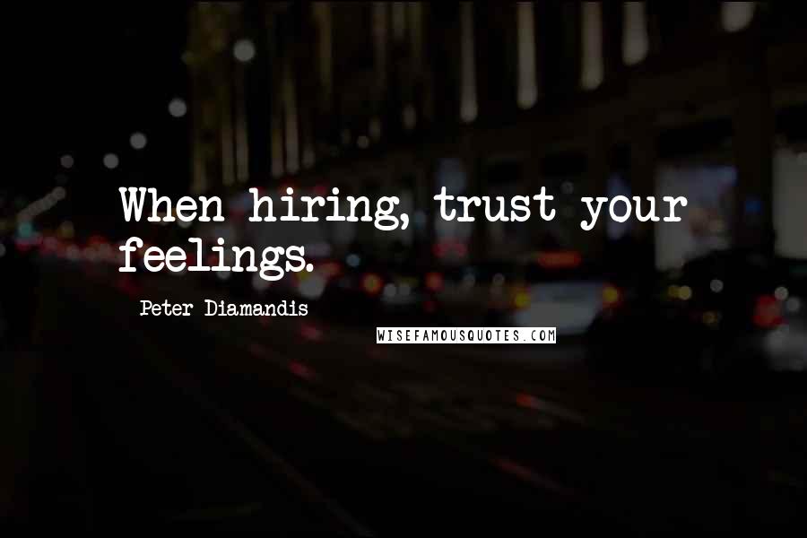 Peter Diamandis Quotes: When hiring, trust your feelings.