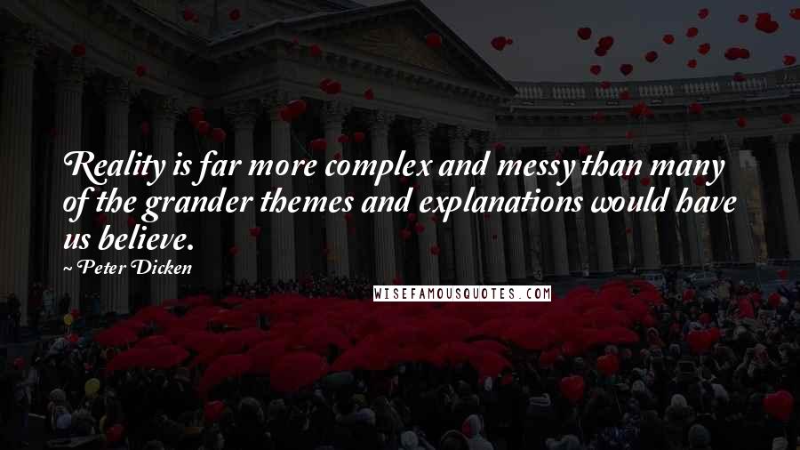 Peter Dicken Quotes: Reality is far more complex and messy than many of the grander themes and explanations would have us believe.