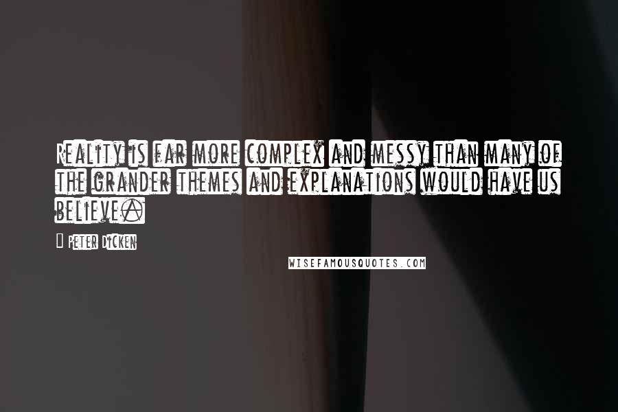 Peter Dicken Quotes: Reality is far more complex and messy than many of the grander themes and explanations would have us believe.