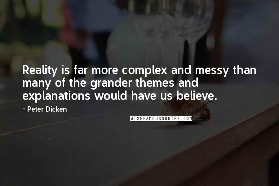 Peter Dicken Quotes: Reality is far more complex and messy than many of the grander themes and explanations would have us believe.