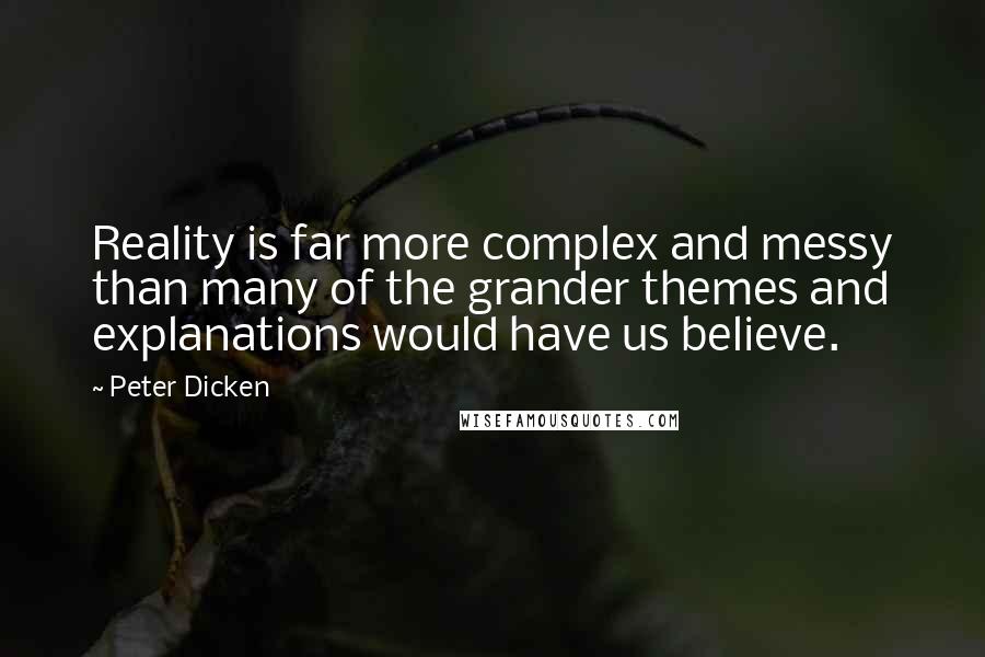 Peter Dicken Quotes: Reality is far more complex and messy than many of the grander themes and explanations would have us believe.