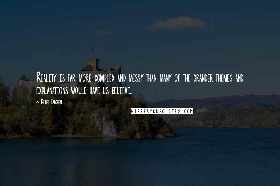 Peter Dicken Quotes: Reality is far more complex and messy than many of the grander themes and explanations would have us believe.