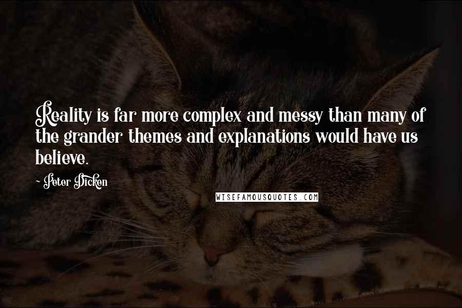 Peter Dicken Quotes: Reality is far more complex and messy than many of the grander themes and explanations would have us believe.