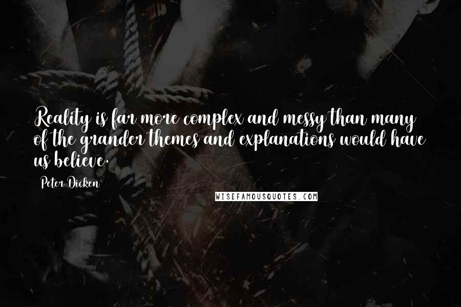 Peter Dicken Quotes: Reality is far more complex and messy than many of the grander themes and explanations would have us believe.