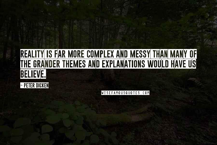 Peter Dicken Quotes: Reality is far more complex and messy than many of the grander themes and explanations would have us believe.