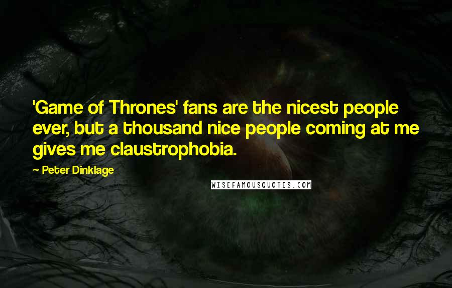 Peter Dinklage Quotes: 'Game of Thrones' fans are the nicest people ever, but a thousand nice people coming at me gives me claustrophobia.