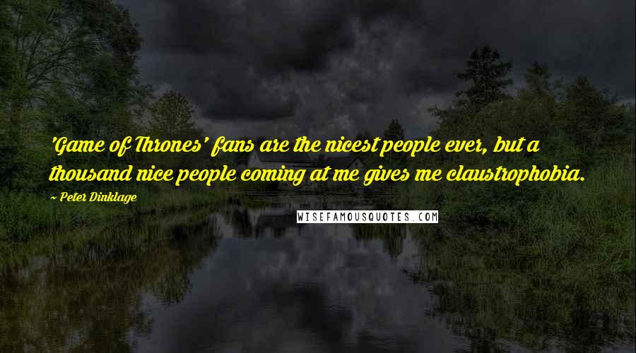 Peter Dinklage Quotes: 'Game of Thrones' fans are the nicest people ever, but a thousand nice people coming at me gives me claustrophobia.