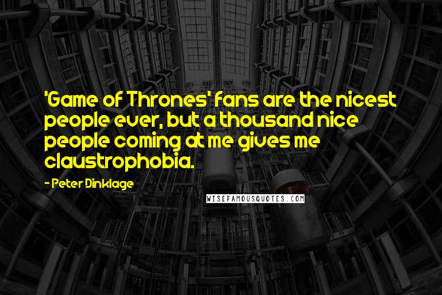 Peter Dinklage Quotes: 'Game of Thrones' fans are the nicest people ever, but a thousand nice people coming at me gives me claustrophobia.
