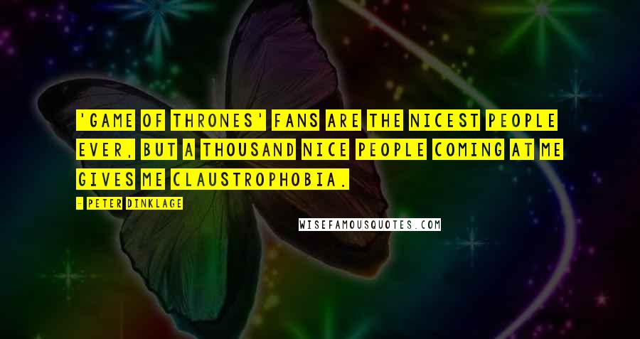 Peter Dinklage Quotes: 'Game of Thrones' fans are the nicest people ever, but a thousand nice people coming at me gives me claustrophobia.