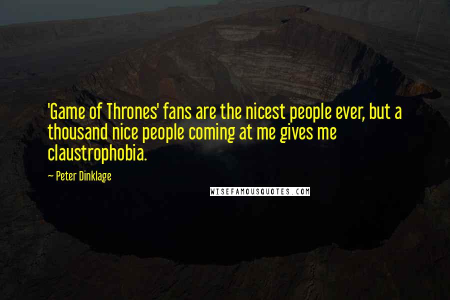 Peter Dinklage Quotes: 'Game of Thrones' fans are the nicest people ever, but a thousand nice people coming at me gives me claustrophobia.