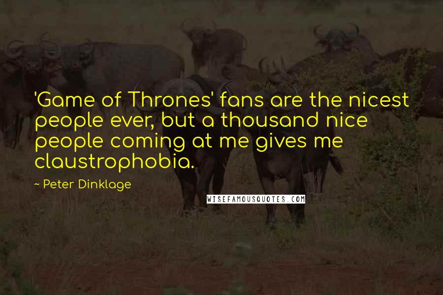 Peter Dinklage Quotes: 'Game of Thrones' fans are the nicest people ever, but a thousand nice people coming at me gives me claustrophobia.