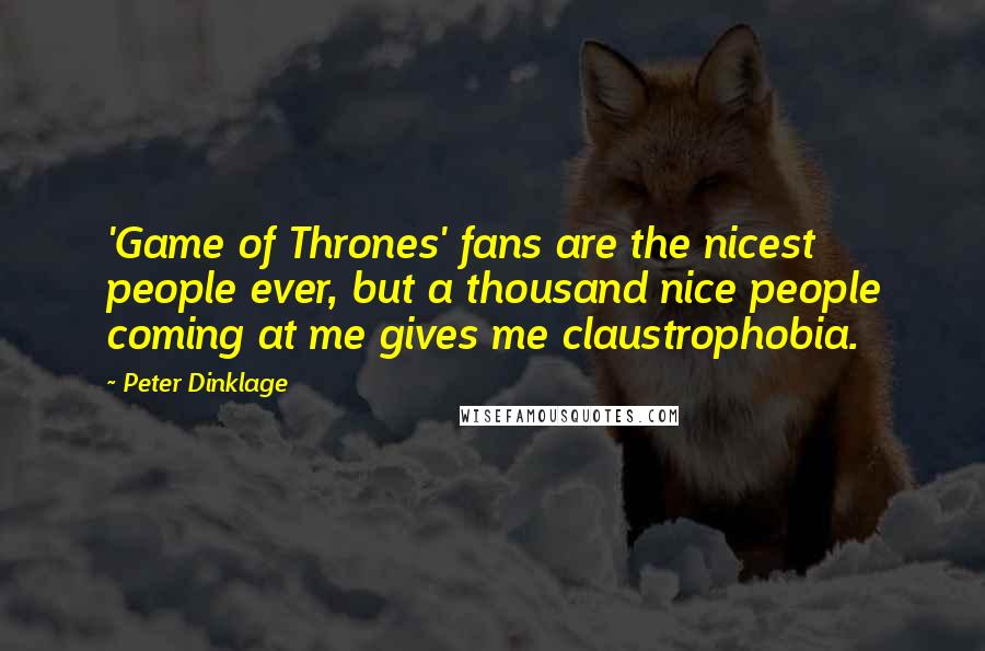 Peter Dinklage Quotes: 'Game of Thrones' fans are the nicest people ever, but a thousand nice people coming at me gives me claustrophobia.