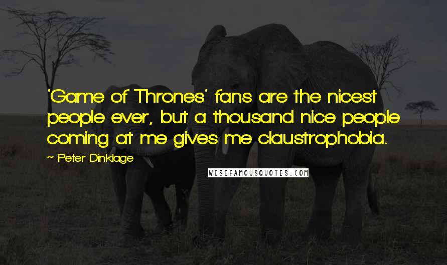 Peter Dinklage Quotes: 'Game of Thrones' fans are the nicest people ever, but a thousand nice people coming at me gives me claustrophobia.