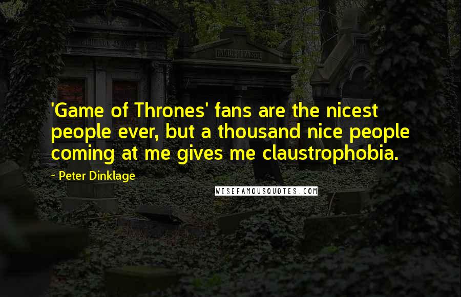 Peter Dinklage Quotes: 'Game of Thrones' fans are the nicest people ever, but a thousand nice people coming at me gives me claustrophobia.