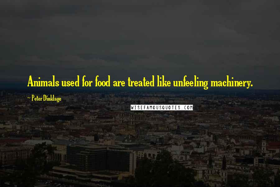 Peter Dinklage Quotes: Animals used for food are treated like unfeeling machinery.