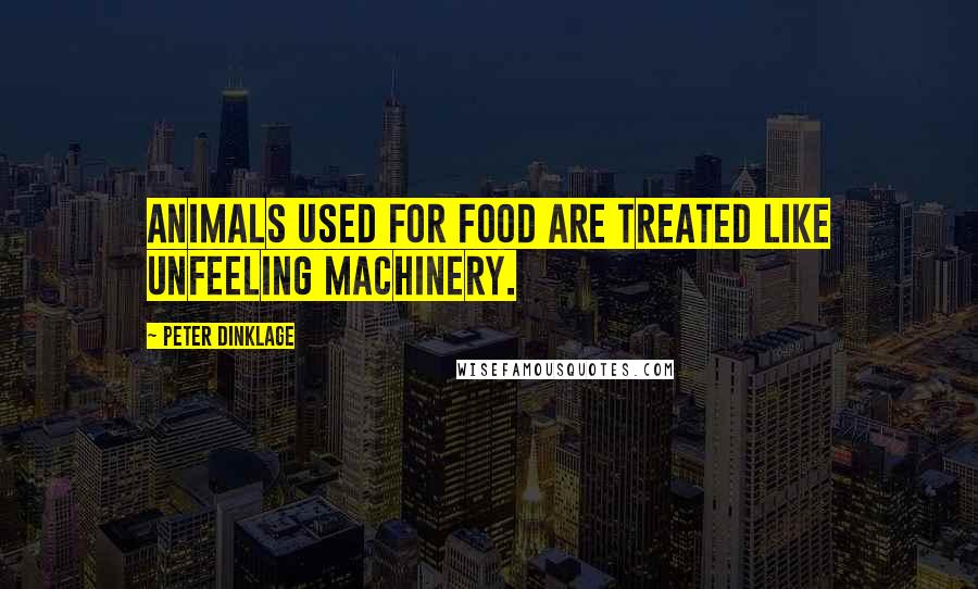 Peter Dinklage Quotes: Animals used for food are treated like unfeeling machinery.