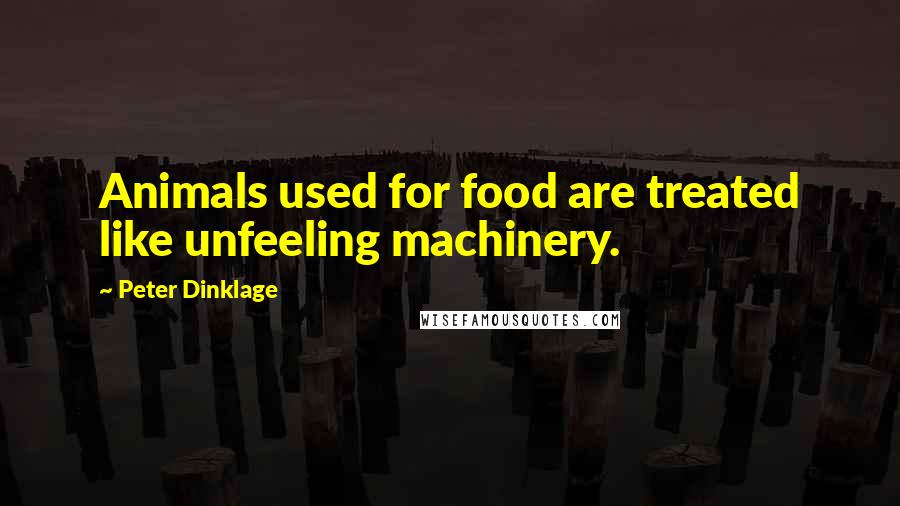 Peter Dinklage Quotes: Animals used for food are treated like unfeeling machinery.