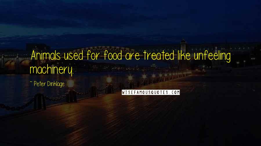 Peter Dinklage Quotes: Animals used for food are treated like unfeeling machinery.