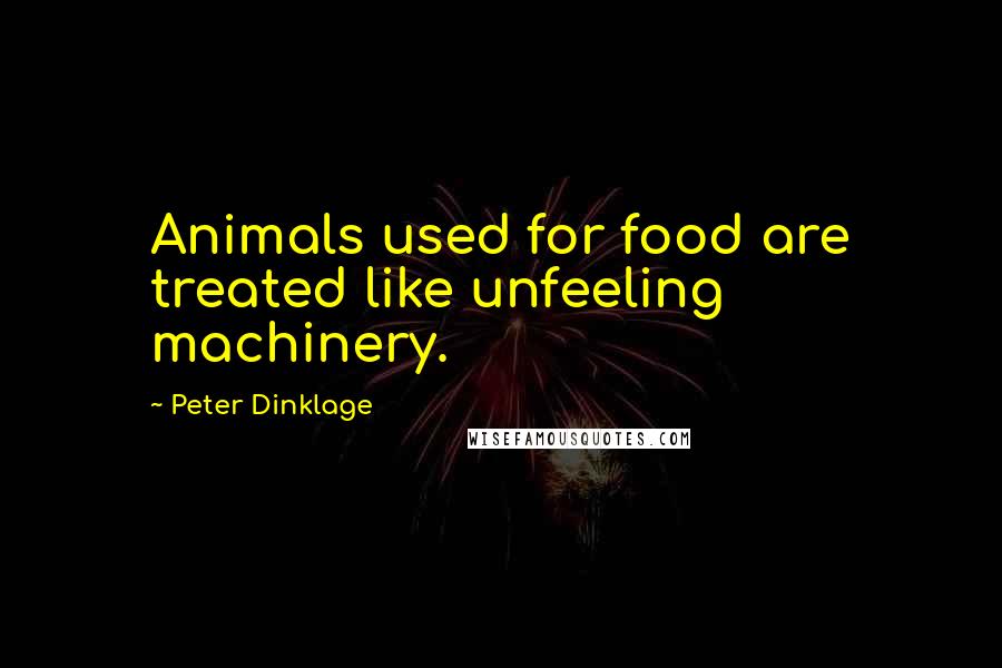 Peter Dinklage Quotes: Animals used for food are treated like unfeeling machinery.