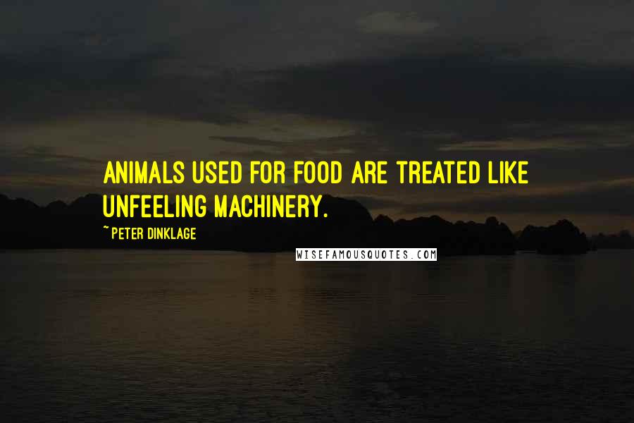 Peter Dinklage Quotes: Animals used for food are treated like unfeeling machinery.
