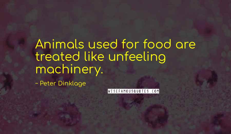 Peter Dinklage Quotes: Animals used for food are treated like unfeeling machinery.