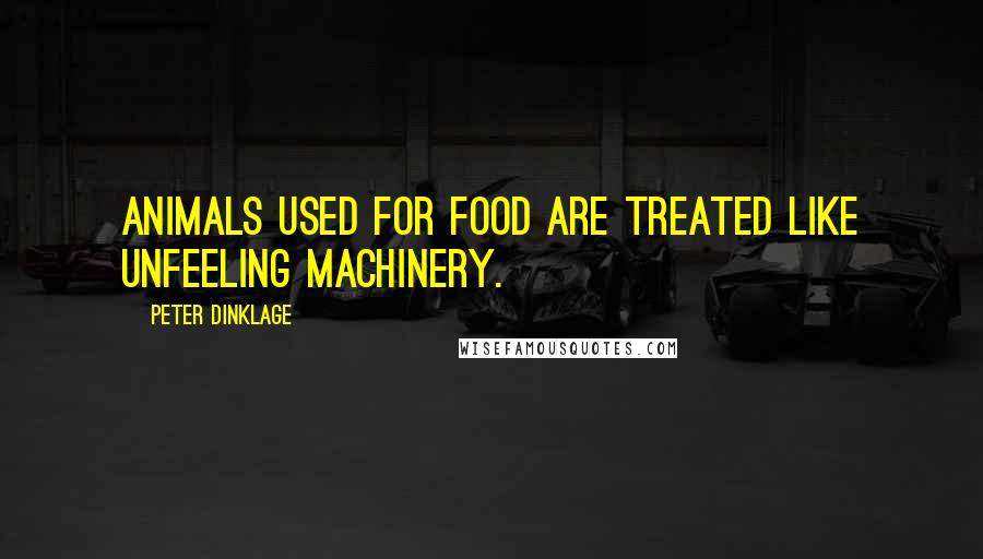 Peter Dinklage Quotes: Animals used for food are treated like unfeeling machinery.