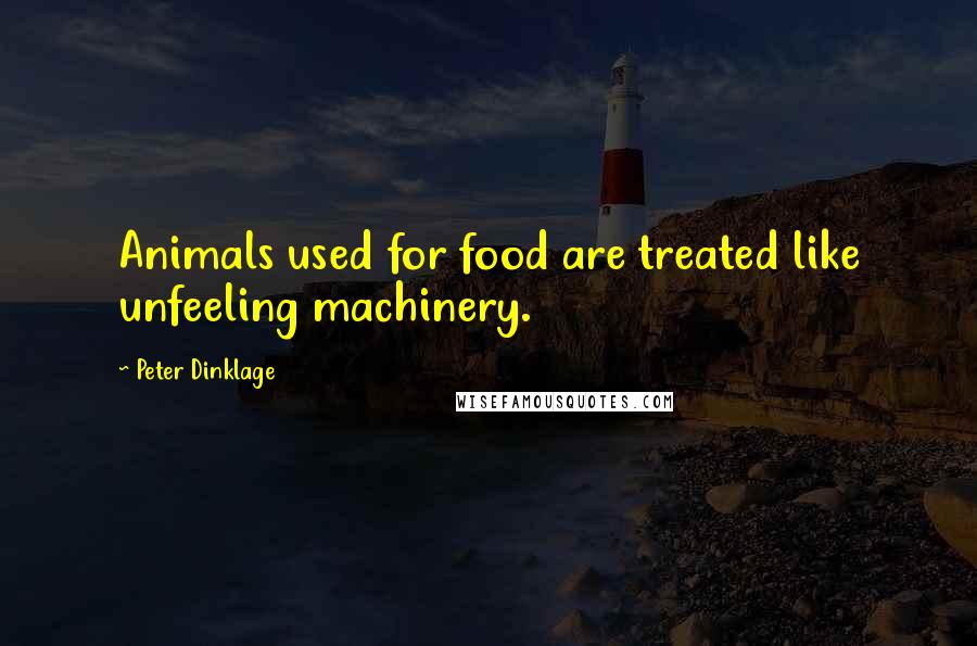Peter Dinklage Quotes: Animals used for food are treated like unfeeling machinery.