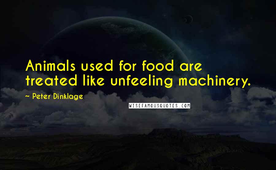 Peter Dinklage Quotes: Animals used for food are treated like unfeeling machinery.