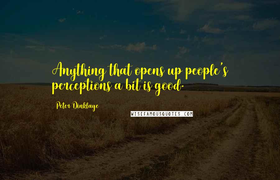 Peter Dinklage Quotes: Anything that opens up people's perceptions a bit is good.