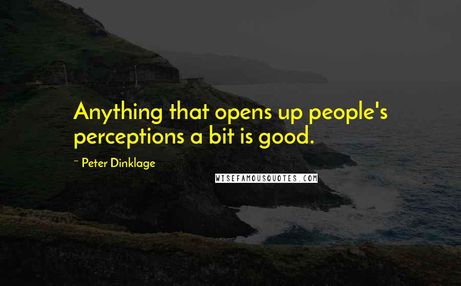 Peter Dinklage Quotes: Anything that opens up people's perceptions a bit is good.