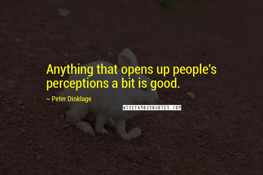 Peter Dinklage Quotes: Anything that opens up people's perceptions a bit is good.