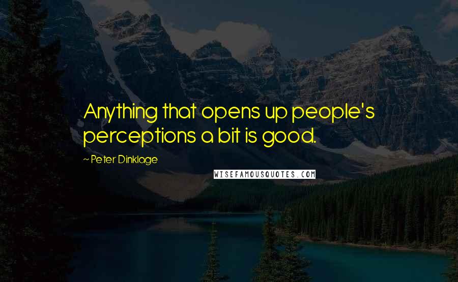 Peter Dinklage Quotes: Anything that opens up people's perceptions a bit is good.