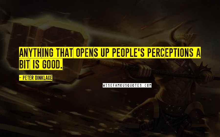 Peter Dinklage Quotes: Anything that opens up people's perceptions a bit is good.