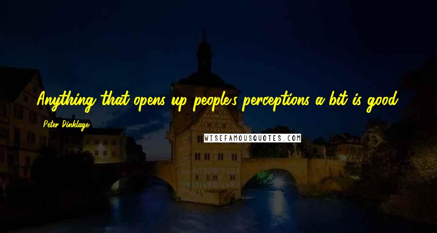 Peter Dinklage Quotes: Anything that opens up people's perceptions a bit is good.