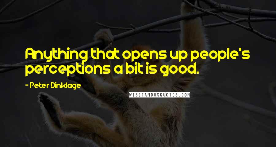 Peter Dinklage Quotes: Anything that opens up people's perceptions a bit is good.