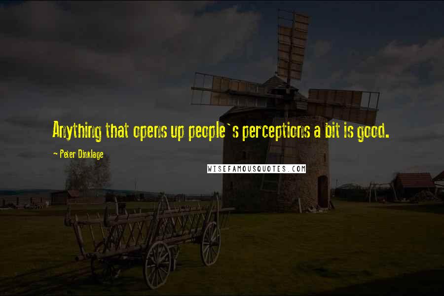 Peter Dinklage Quotes: Anything that opens up people's perceptions a bit is good.