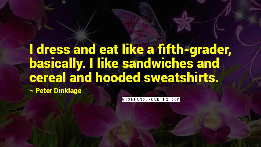 Peter Dinklage Quotes: I dress and eat like a fifth-grader, basically. I like sandwiches and cereal and hooded sweatshirts.