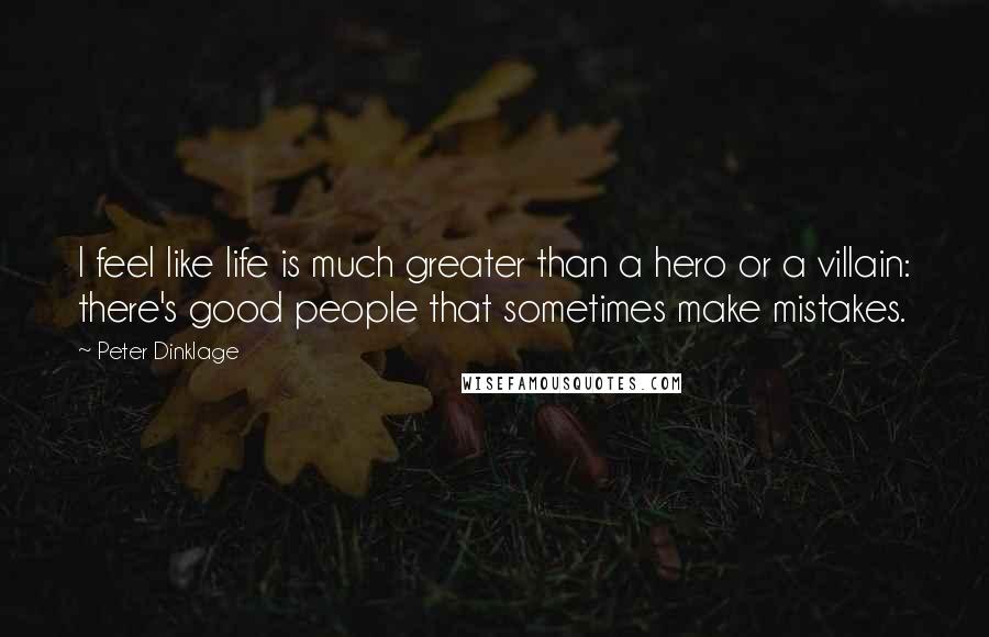 Peter Dinklage Quotes: I feel like life is much greater than a hero or a villain: there's good people that sometimes make mistakes.