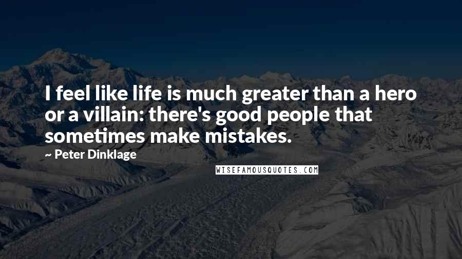 Peter Dinklage Quotes: I feel like life is much greater than a hero or a villain: there's good people that sometimes make mistakes.