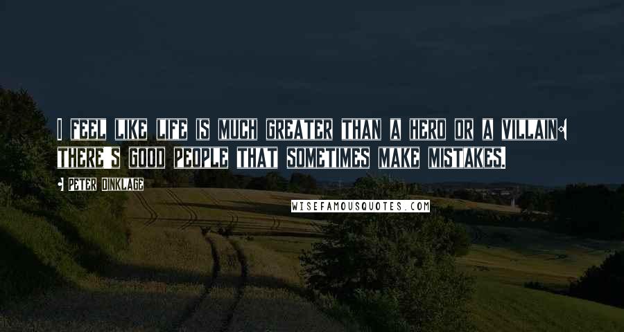 Peter Dinklage Quotes: I feel like life is much greater than a hero or a villain: there's good people that sometimes make mistakes.