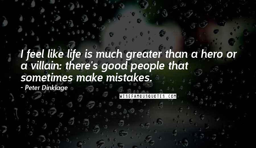 Peter Dinklage Quotes: I feel like life is much greater than a hero or a villain: there's good people that sometimes make mistakes.