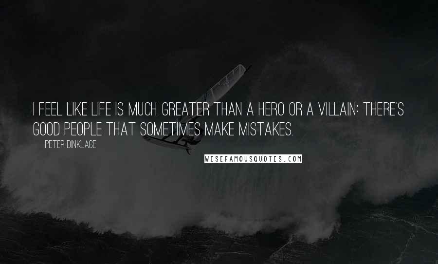 Peter Dinklage Quotes: I feel like life is much greater than a hero or a villain: there's good people that sometimes make mistakes.