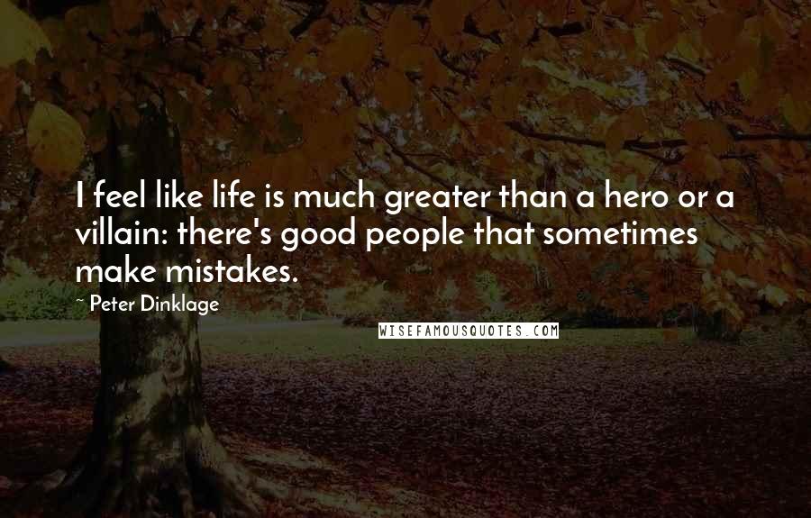 Peter Dinklage Quotes: I feel like life is much greater than a hero or a villain: there's good people that sometimes make mistakes.