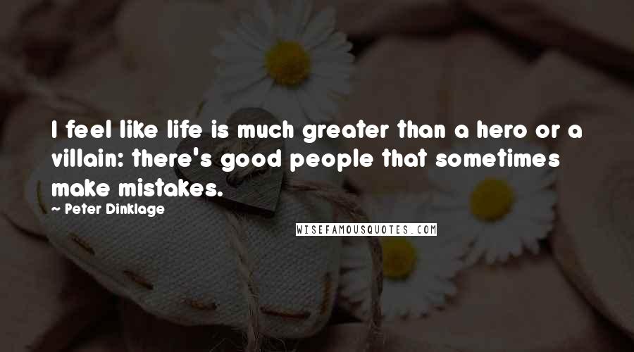 Peter Dinklage Quotes: I feel like life is much greater than a hero or a villain: there's good people that sometimes make mistakes.