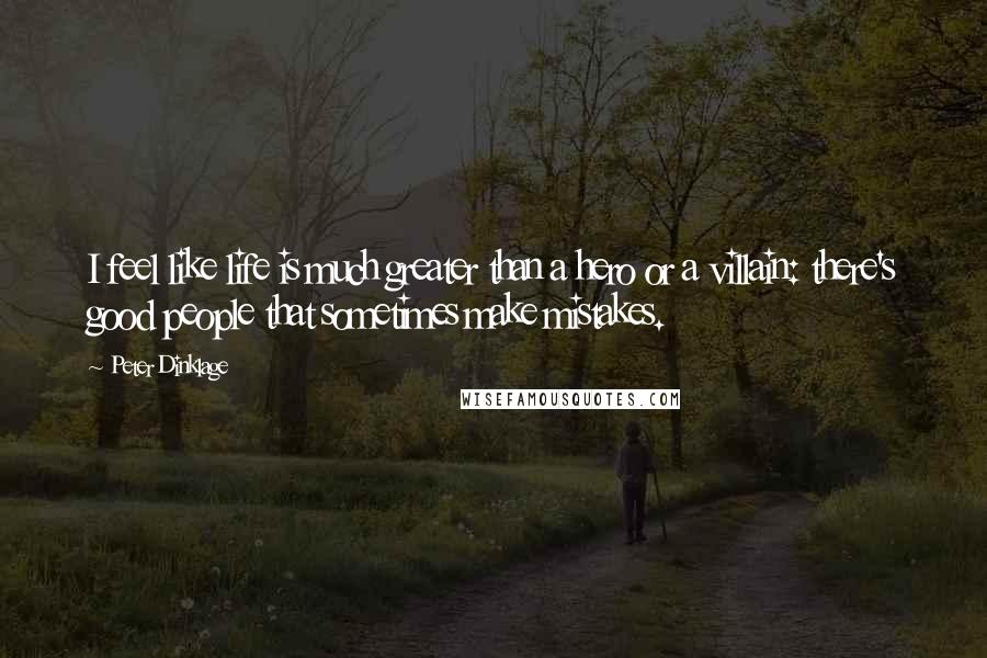 Peter Dinklage Quotes: I feel like life is much greater than a hero or a villain: there's good people that sometimes make mistakes.