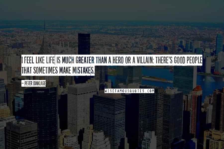 Peter Dinklage Quotes: I feel like life is much greater than a hero or a villain: there's good people that sometimes make mistakes.